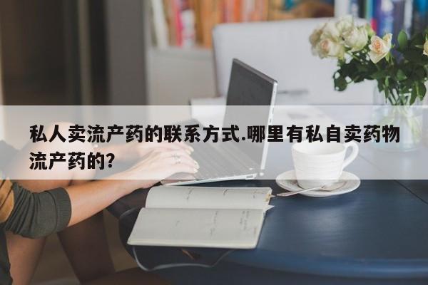 米非司酮片在线购买微信私人卖流产药的联系方式.哪里有私自卖药物流产药的？