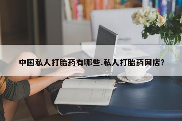 米非司酮片在线购买微信中国私人打胎药有哪些.私人打胎药网店？