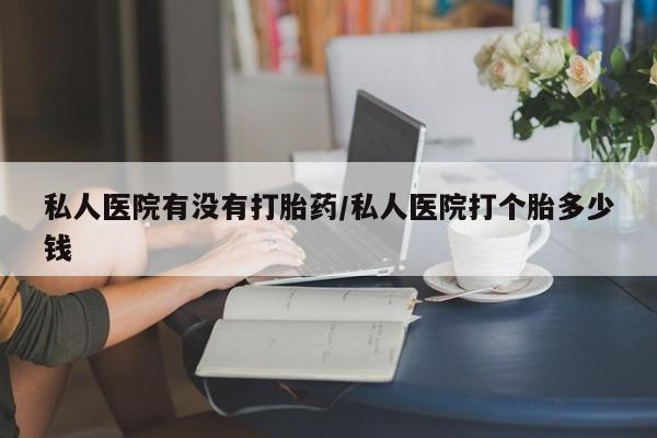 米非司酮片在线购买微信私人医院有没有打胎药/私人医院打个胎多少钱