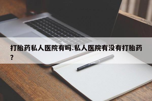 米非司酮片在线购买微信打胎药私人医院有吗.私人医院有没有打胎药？