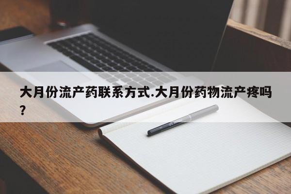 米非司酮片在线购买微信大月份流产药联系方式.大月份药物流产疼吗？