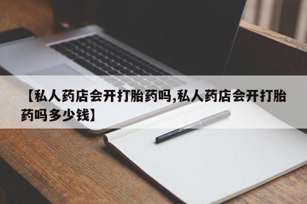 米非司酮片在线购买微信【私人药店会开打胎药吗,私人药店会开打胎药吗多少钱】
