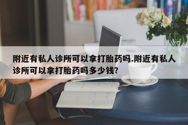 米非司酮片在线购买微信附近有私人诊所可以拿打胎药吗.附近有私人诊所可以拿打胎药吗多少钱？