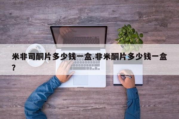 米非司酮片在线购买微信米非司酮片多少钱一盒.非米酮片多少钱一盒？
