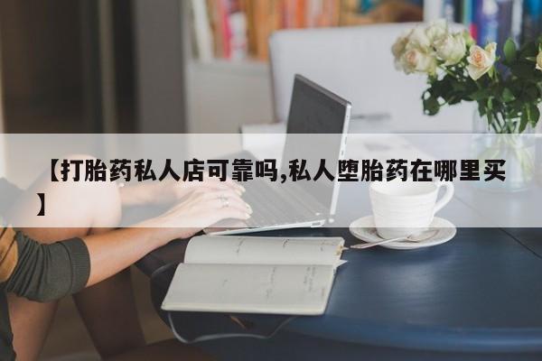 米非司酮片在线购买微信【打胎药私人店可靠吗,私人堕胎药在哪里买】