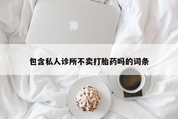 米非司酮片在线购买微信包含私人诊所不卖打胎药吗的词条