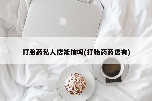 米非司酮片在线购买微信打胎药私人店能信吗(打胎药药店有)