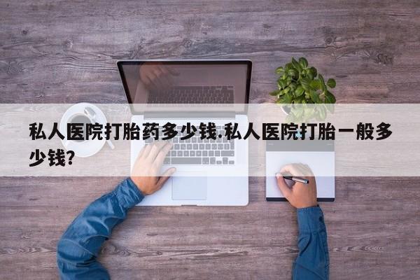 米非司酮片在线购买微信私人医院打胎药多少钱.私人医院打胎一般多少钱？