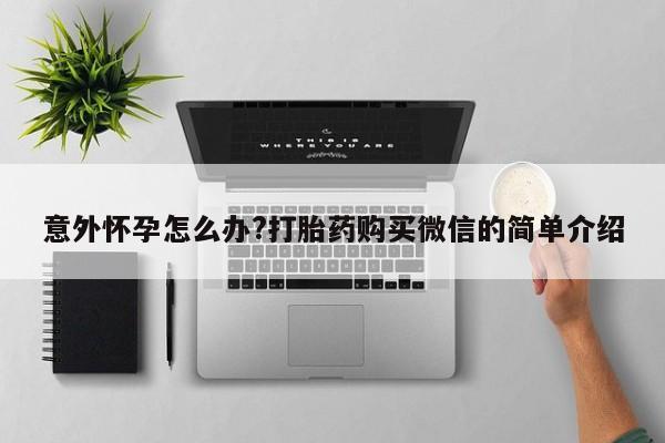 米非司酮片在线购买微信意外怀孕怎么办?打胎药购买微信的简单介绍