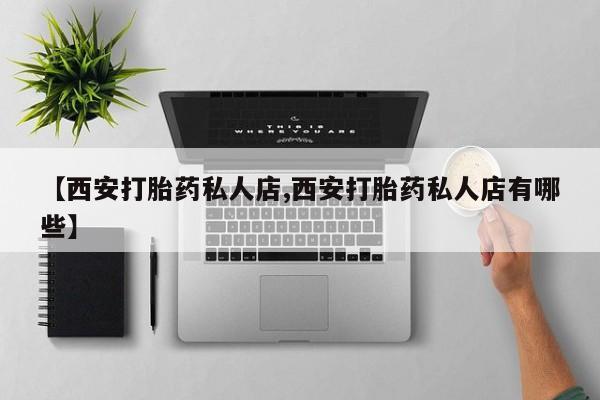 米非司酮片在线购买微信【西安打胎药私人店,西安打胎药私人店有哪些】