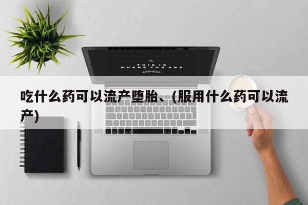 米非司酮片在线购买微信吃什么药可以流产堕胎、(服用什么药可以流产)