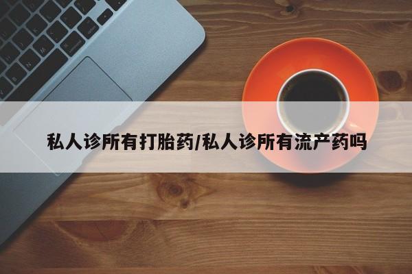米非司酮片在线购买微信私人诊所有打胎药/私人诊所有流产药吗