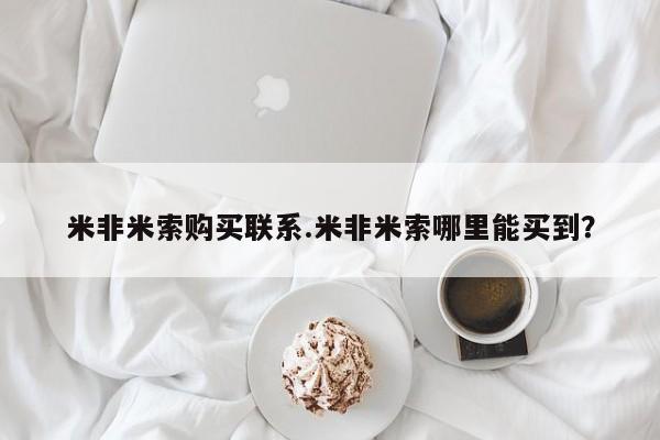 米非司酮片在线购买微信米非米索购买联系.米非米索哪里能买到？