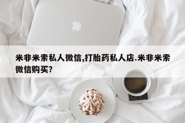 米非司酮片在线购买微信米非米索私人微信,打胎药私人店.米非米索微信购买？