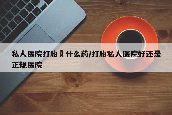 米非司酮片在线购买微信私人医院打胎給什么药/打胎私人医院好还是正规医院