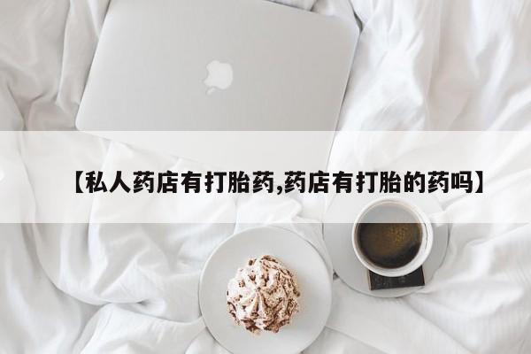 米非司酮片在线购买微信【私人药店有打胎药,药店有打胎的药吗】