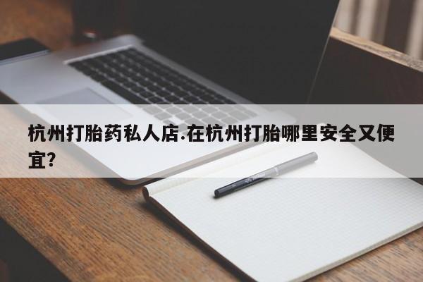 米非司酮片在线购买微信杭州打胎药私人店.在杭州打胎哪里安全又便宜？