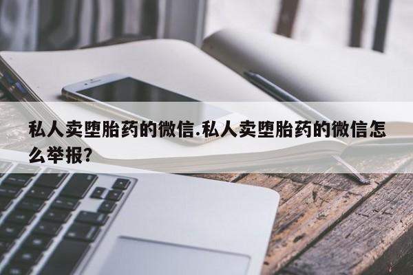 米非司酮片在线购买微信私人卖堕胎药的微信.私人卖堕胎药的微信怎么举报？