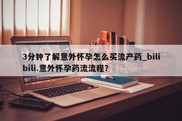 米非司酮片在线购买微信3分钟了解意外怀孕怎么买流产药_bilibili.意外怀孕药流流程?